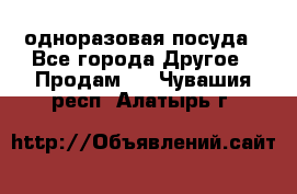 одноразовая посуда - Все города Другое » Продам   . Чувашия респ.,Алатырь г.